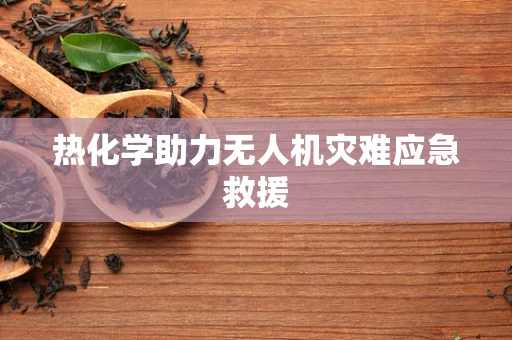 热化学助力无人机灾难应急救援