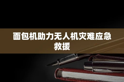 面包机助力无人机灾难应急救援