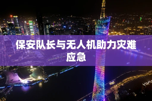保安队长与无人机助力灾难应急