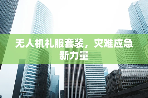 无人机礼服套装，灾难应急新力量