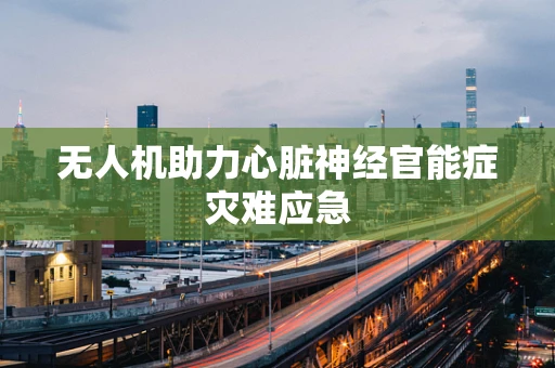 无人机助力心脏神经官能症灾难应急