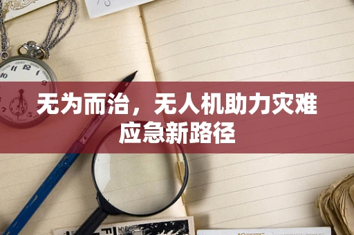 无为而治，无人机助力灾难应急新路径