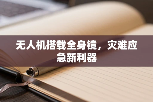 无人机搭载全身镜，灾难应急新利器