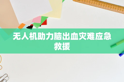无人机助力脑出血灾难应急救援