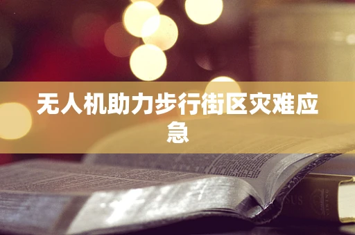 无人机助力步行街区灾难应急