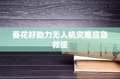 葵花籽助力无人机灾难应急救援